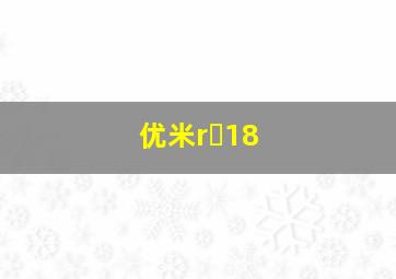 优米r 18